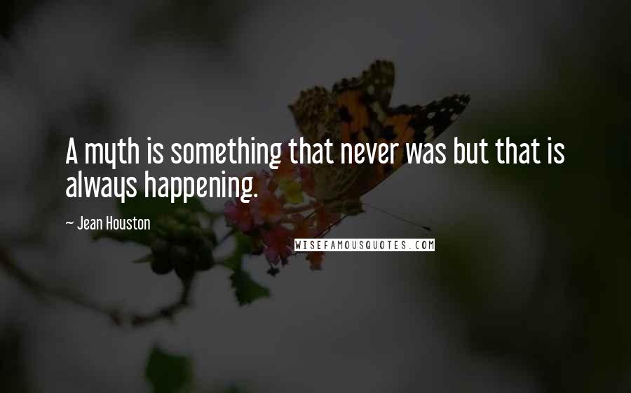 Jean Houston Quotes: A myth is something that never was but that is always happening.