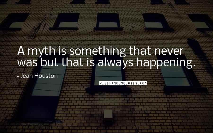 Jean Houston Quotes: A myth is something that never was but that is always happening.