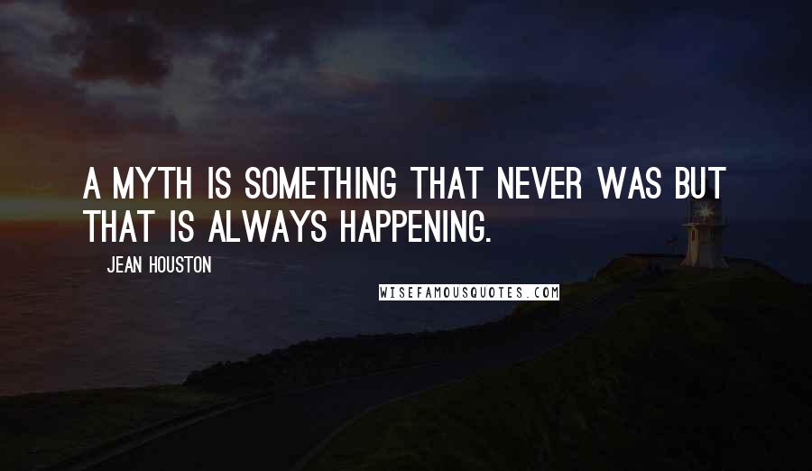 Jean Houston Quotes: A myth is something that never was but that is always happening.