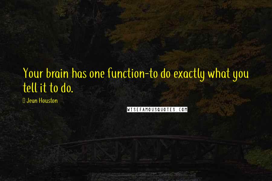 Jean Houston Quotes: Your brain has one function-to do exactly what you tell it to do.