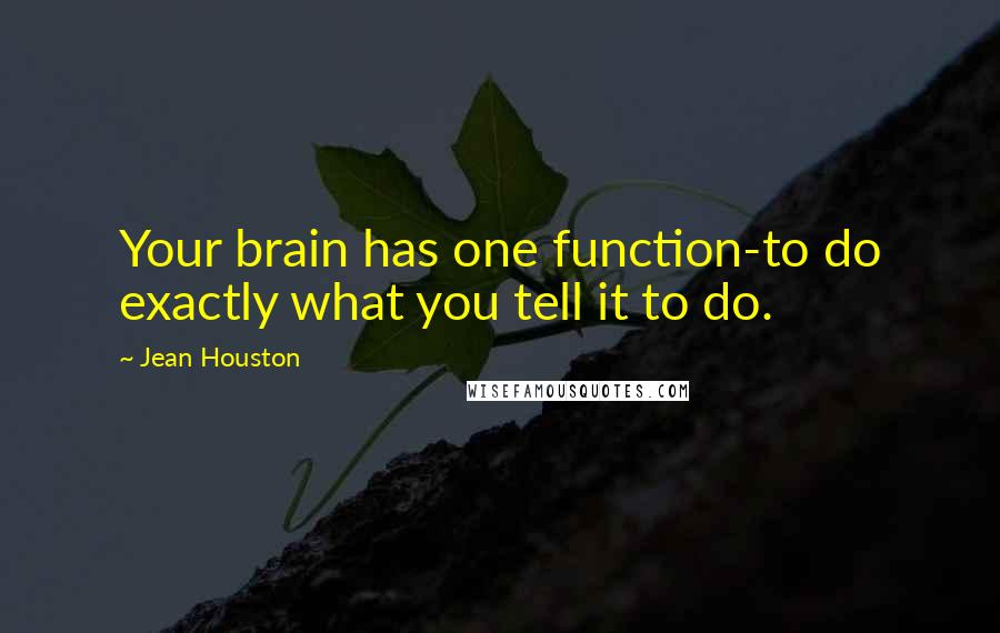 Jean Houston Quotes: Your brain has one function-to do exactly what you tell it to do.