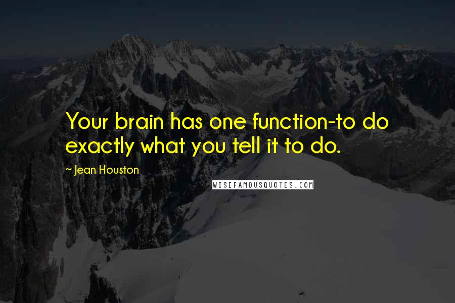 Jean Houston Quotes: Your brain has one function-to do exactly what you tell it to do.