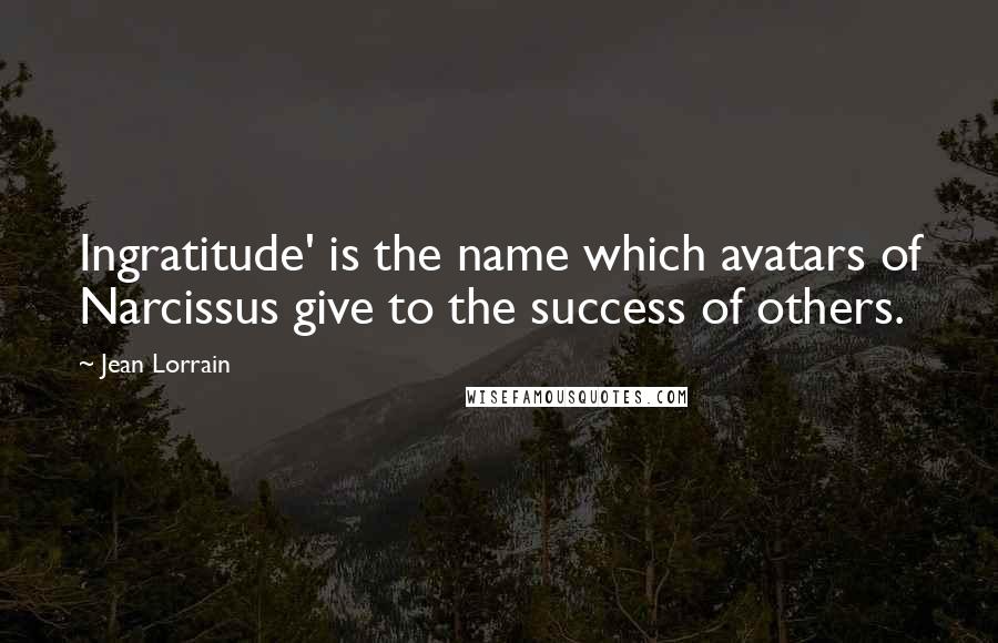 Jean Lorrain Quotes: Ingratitude' is the name which avatars of Narcissus give to the success of others.