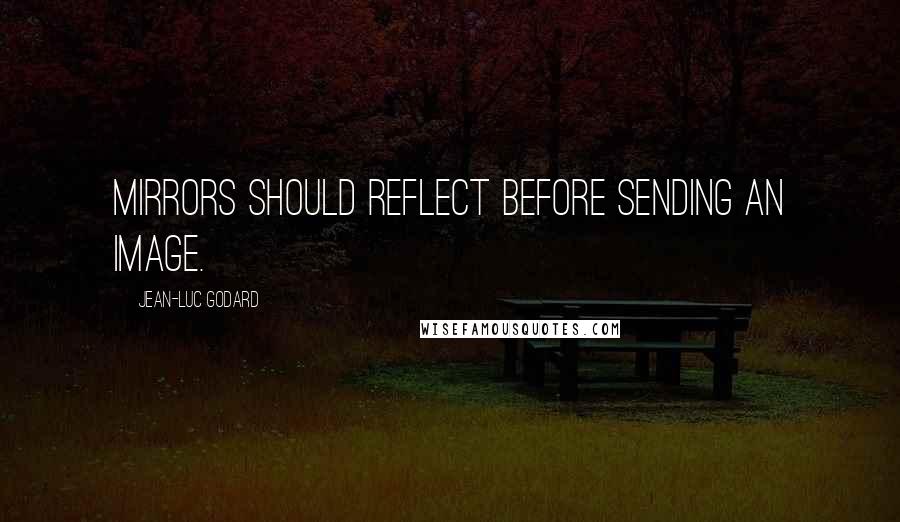 Jean-Luc Godard Quotes: Mirrors should reflect before sending an image.