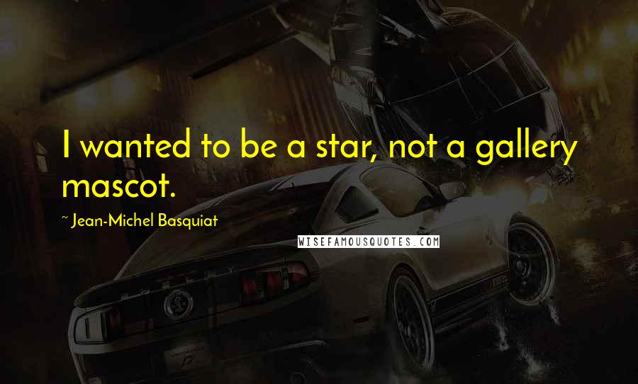 Jean-Michel Basquiat Quotes: I wanted to be a star, not a gallery mascot.