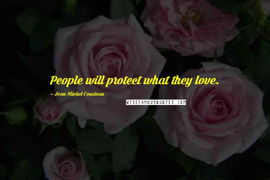 Jean-Michel Cousteau Quotes: People will protect what they love.