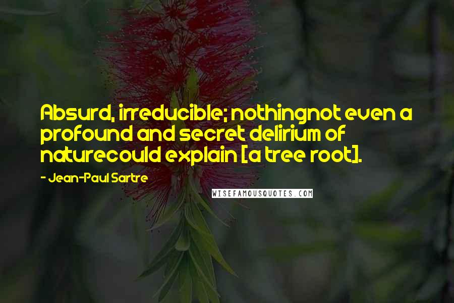 Jean-Paul Sartre Quotes: Absurd, irreducible; nothingnot even a profound and secret delirium of naturecould explain [a tree root].