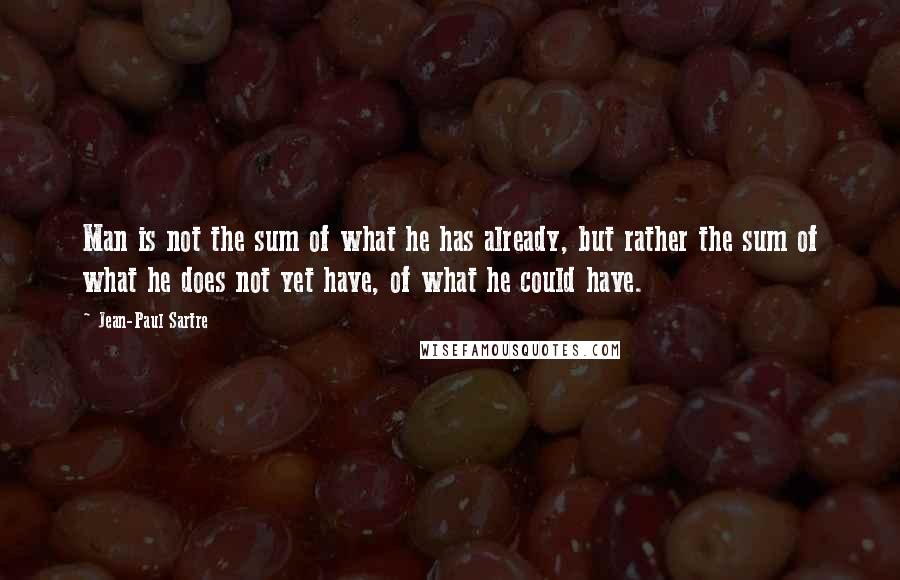 Jean-Paul Sartre Quotes: Man is not the sum of what he has already, but rather the sum of what he does not yet have, of what he could have.