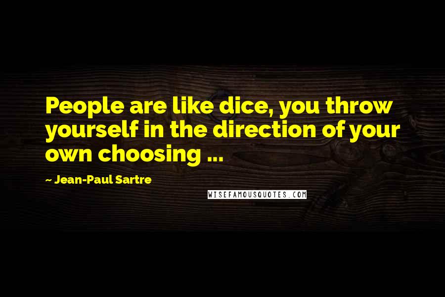 Jean-Paul Sartre Quotes: People are like dice, you throw yourself in the direction of your own choosing ...