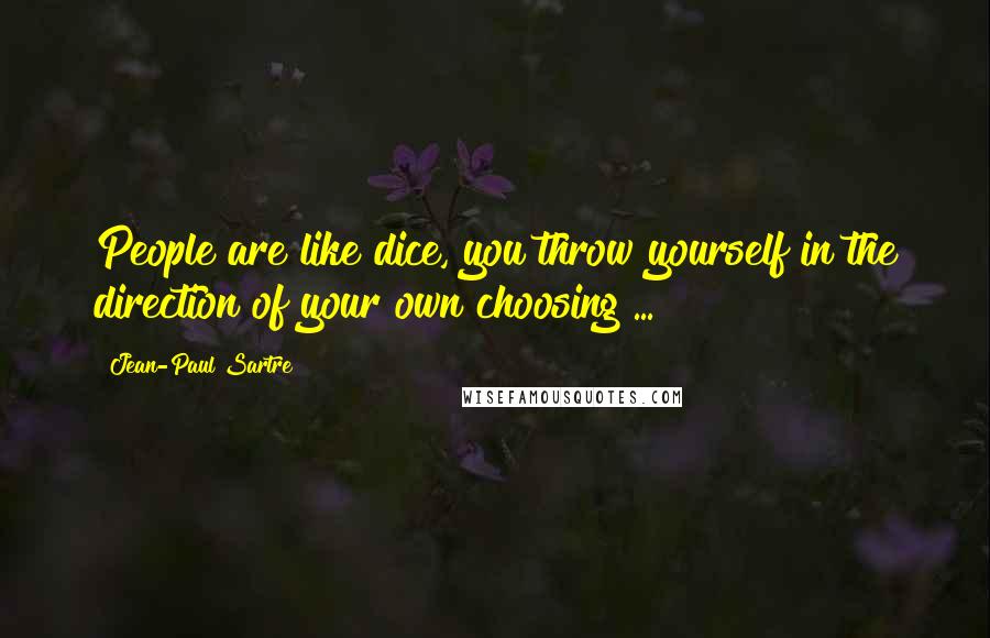 Jean-Paul Sartre Quotes: People are like dice, you throw yourself in the direction of your own choosing ...