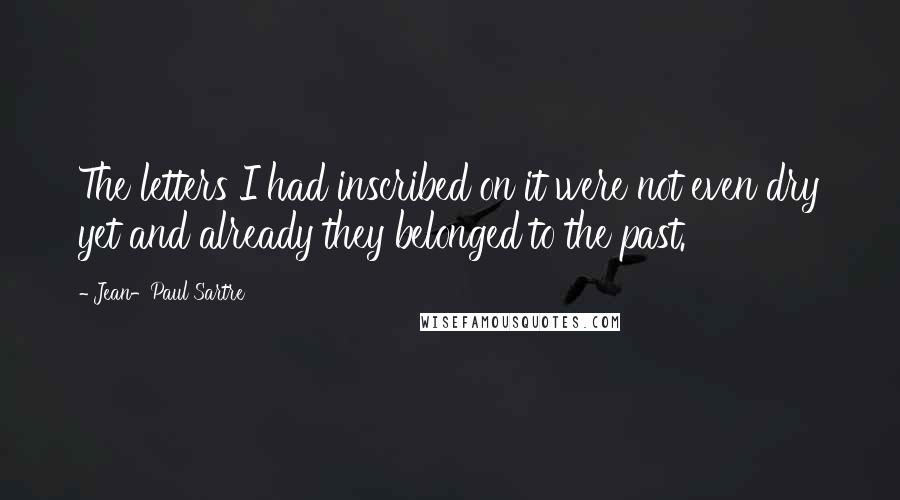 Jean-Paul Sartre Quotes: The letters I had inscribed on it were not even dry yet and already they belonged to the past.