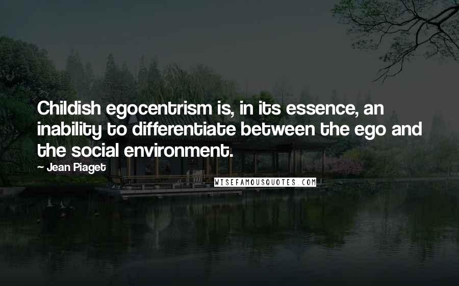 Jean Piaget Quotes: Childish egocentrism is, in its essence, an inability to differentiate between the ego and the social environment.