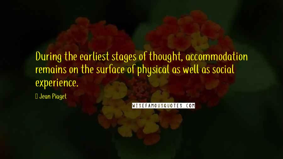 Jean Piaget Quotes: During the earliest stages of thought, accommodation remains on the surface of physical as well as social experience.