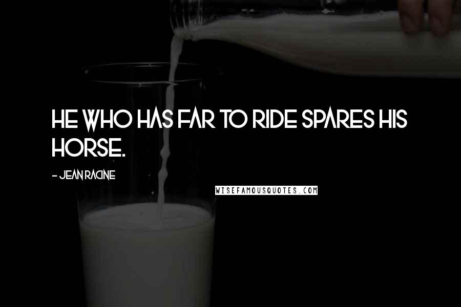 Jean Racine Quotes: He who has far to ride spares his horse.