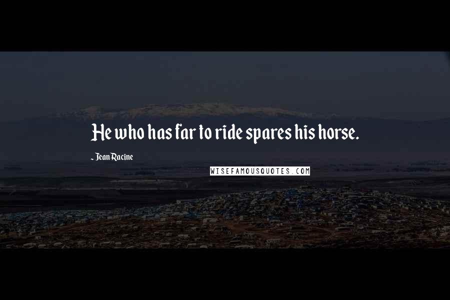 Jean Racine Quotes: He who has far to ride spares his horse.