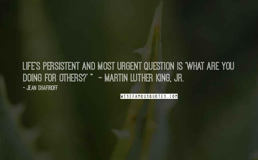 Jean Shafiroff Quotes: Life's persistent and most urgent question is 'What are you doing for others?' "  - MARTIN LUTHER KING, JR.