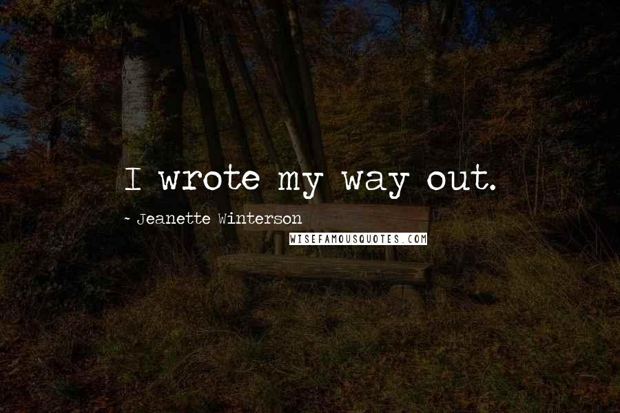 Jeanette Winterson Quotes: I wrote my way out.