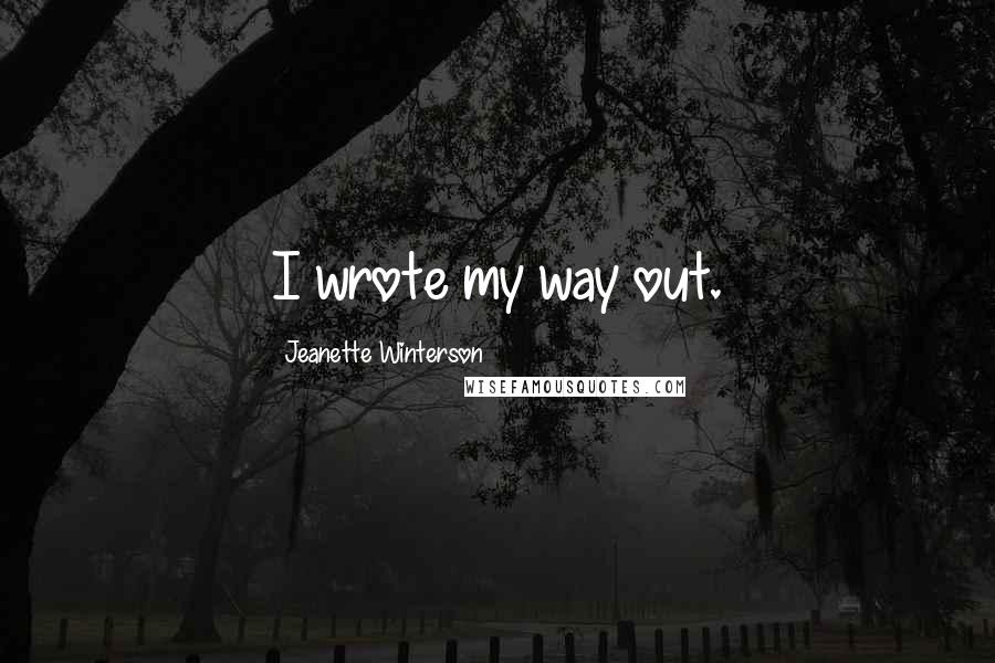 Jeanette Winterson Quotes: I wrote my way out.