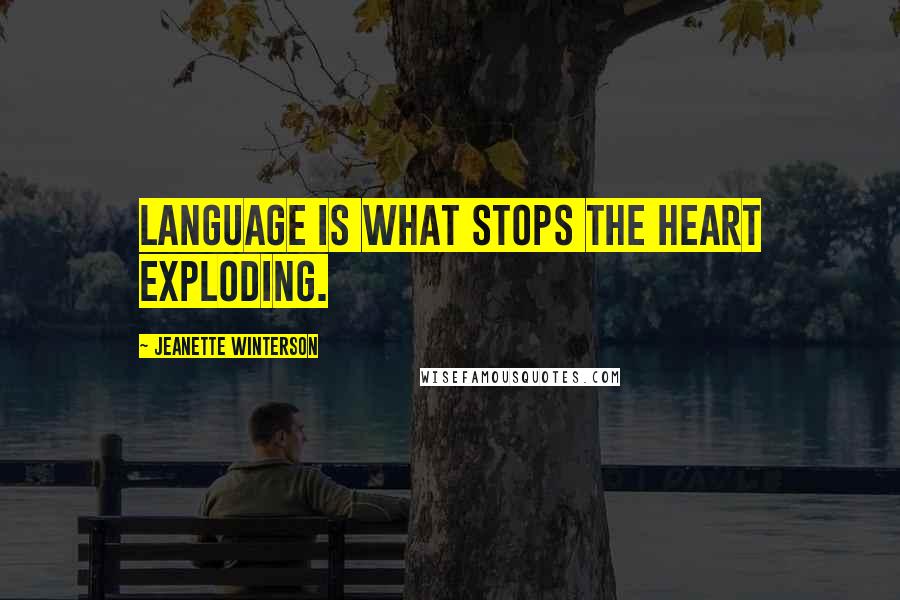 Jeanette Winterson Quotes: Language is what stops the heart exploding.