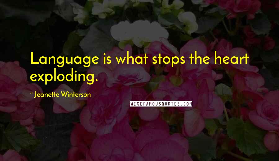 Jeanette Winterson Quotes: Language is what stops the heart exploding.