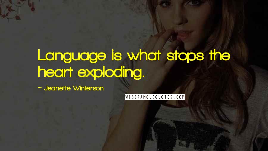 Jeanette Winterson Quotes: Language is what stops the heart exploding.