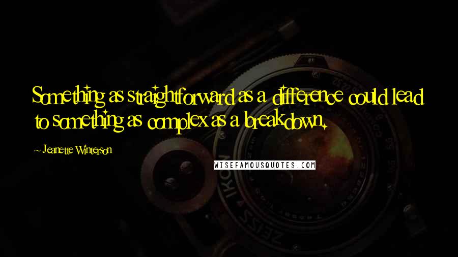 Jeanette Winterson Quotes: Something as straightforward as a difference could lead to something as complex as a breakdown.