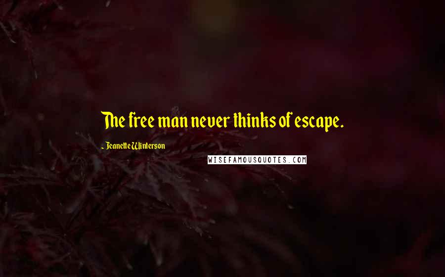 Jeanette Winterson Quotes: The free man never thinks of escape.