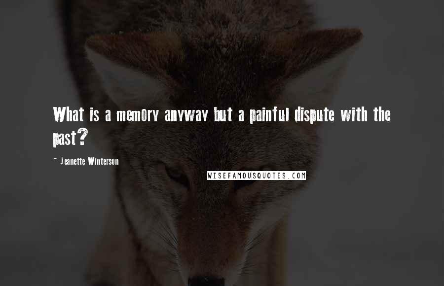 Jeanette Winterson Quotes: What is a memory anyway but a painful dispute with the past?