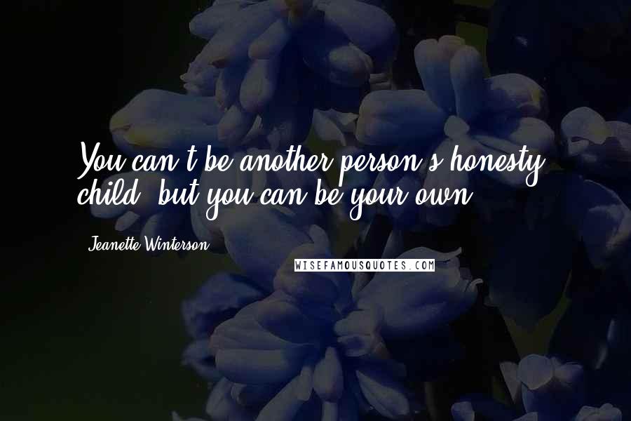 Jeanette Winterson Quotes: You can't be another person's honesty, child, but you can be your own.