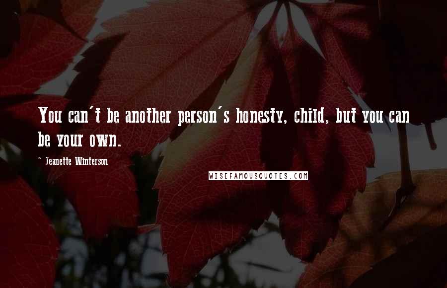 Jeanette Winterson Quotes: You can't be another person's honesty, child, but you can be your own.