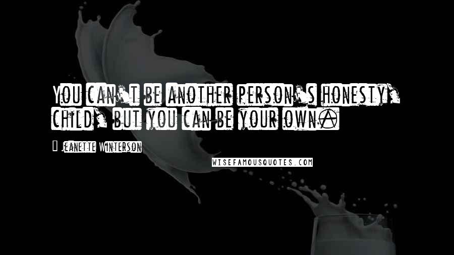 Jeanette Winterson Quotes: You can't be another person's honesty, child, but you can be your own.