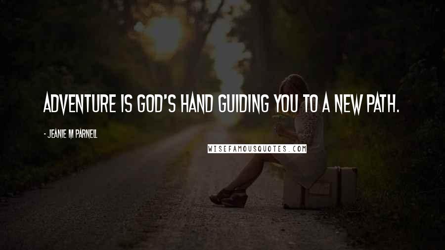 Jeanie M Parnell Quotes: Adventure is God's hand guiding you to a new path.