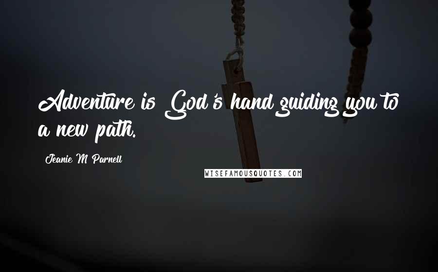 Jeanie M Parnell Quotes: Adventure is God's hand guiding you to a new path.