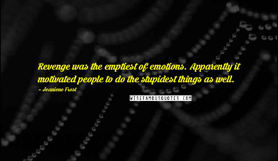 Jeaniene Frost Quotes: Revenge was the emptiest of emotions. Apparently it motivated people to do the stupidest things as well.