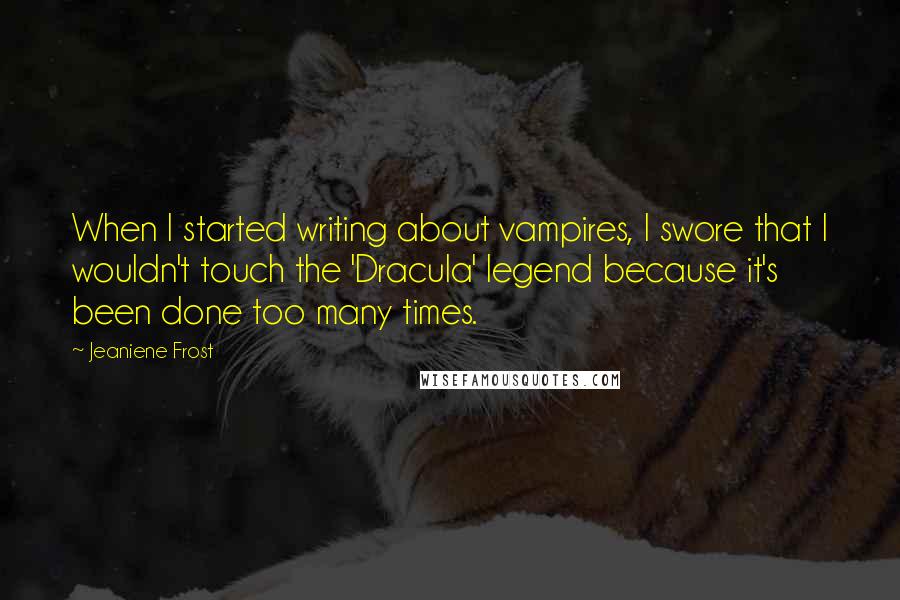 Jeaniene Frost Quotes: When I started writing about vampires, I swore that I wouldn't touch the 'Dracula' legend because it's been done too many times.