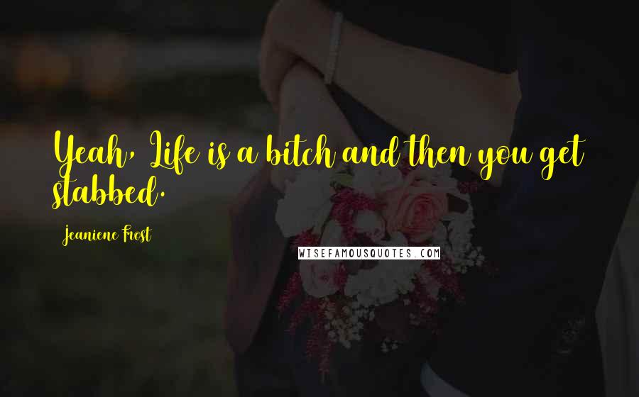 Jeaniene Frost Quotes: Yeah, Life is a bitch and then you get stabbed.