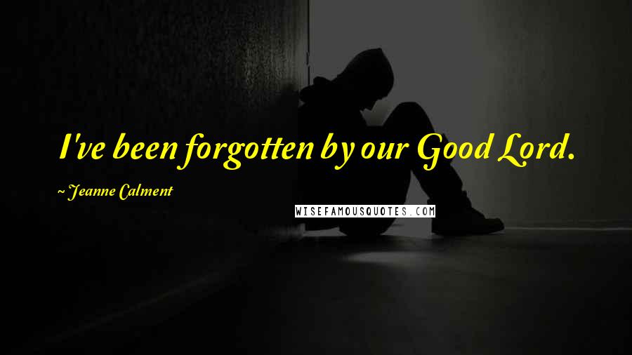 Jeanne Calment Quotes: I&#039;ve been forgotten by our Good Lord. ...