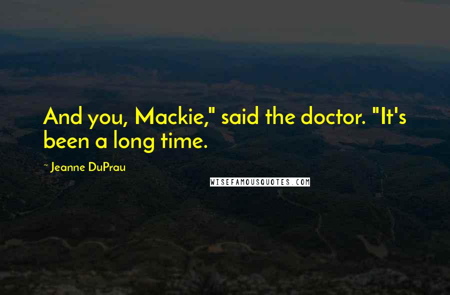 Jeanne DuPrau Quotes: And you, Mackie," said the doctor. "It's been a long time.