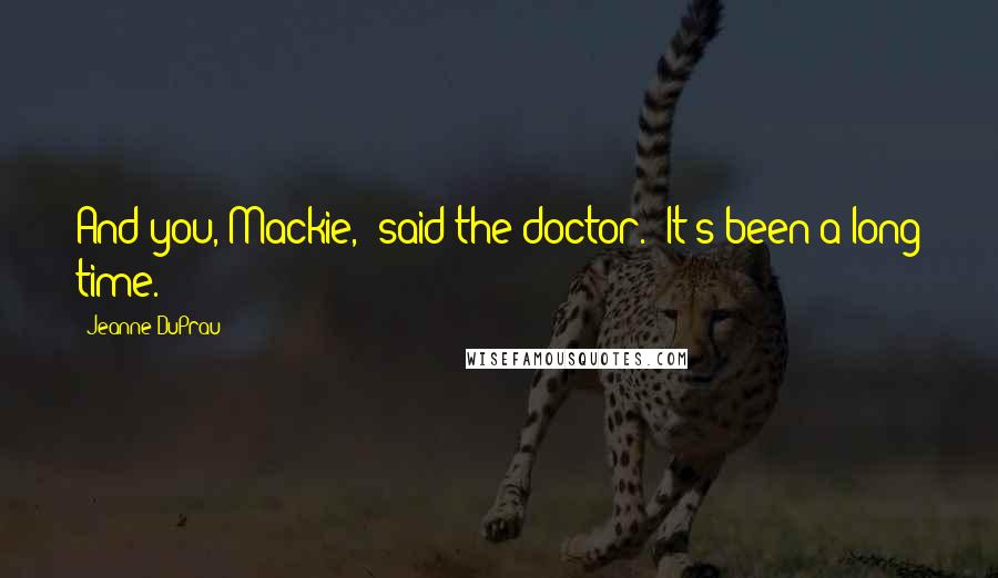 Jeanne DuPrau Quotes: And you, Mackie," said the doctor. "It's been a long time.