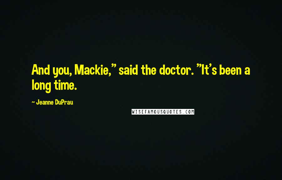 Jeanne DuPrau Quotes: And you, Mackie," said the doctor. "It's been a long time.