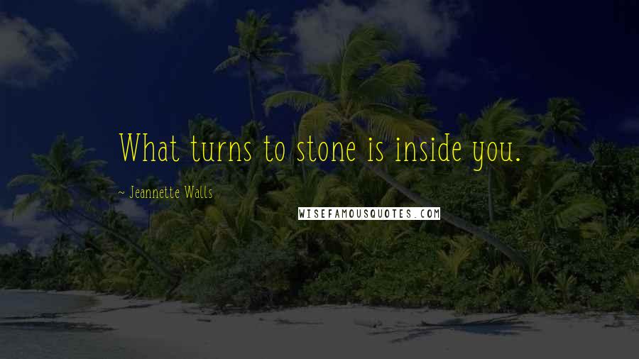 Jeannette Walls Quotes: What turns to stone is inside you.