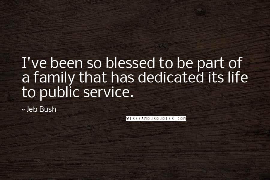 Jeb Bush Quotes: I've been so blessed to be part of a family that has dedicated its life to public service.