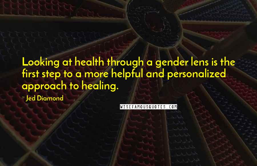 Jed Diamond Quotes: Looking at health through a gender lens is the first step to a more helpful and personalized approach to healing.