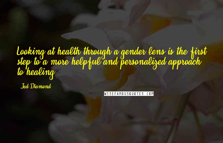 Jed Diamond Quotes: Looking at health through a gender lens is the first step to a more helpful and personalized approach to healing.