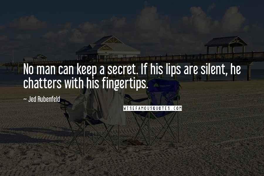 Jed Rubenfeld Quotes: No man can keep a secret. If his lips are silent, he chatters with his fingertips.