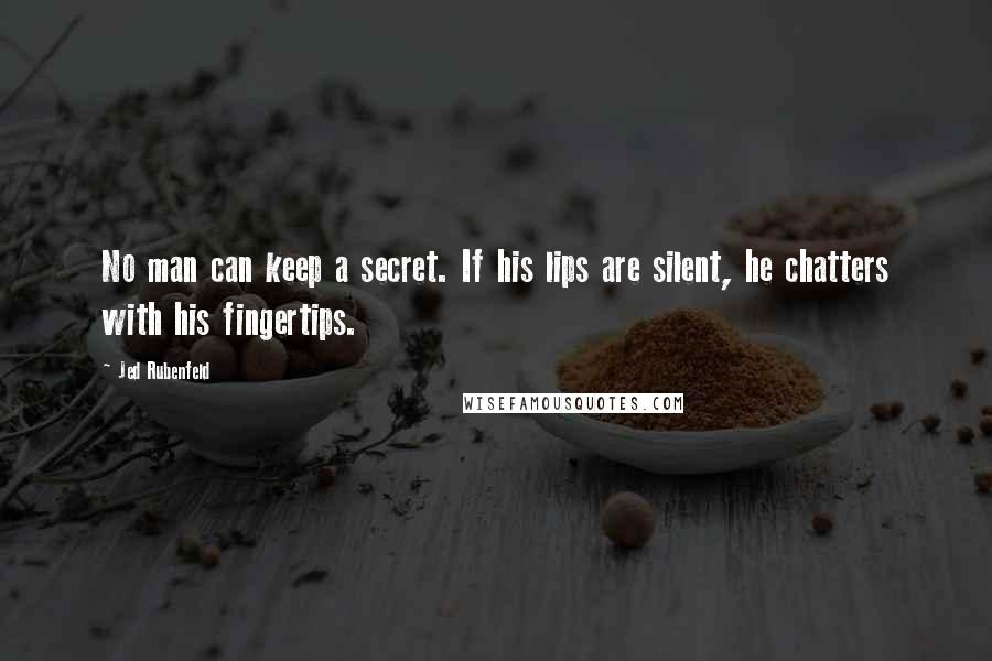 Jed Rubenfeld Quotes: No man can keep a secret. If his lips are silent, he chatters with his fingertips.