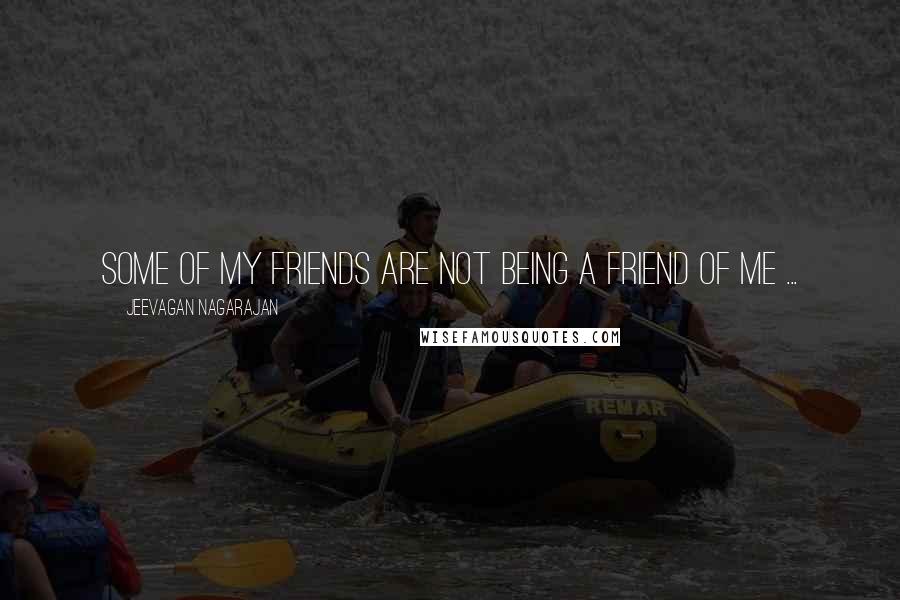 Jeevagan Nagarajan Quotes: Some of my friends are not being a friend of me ...