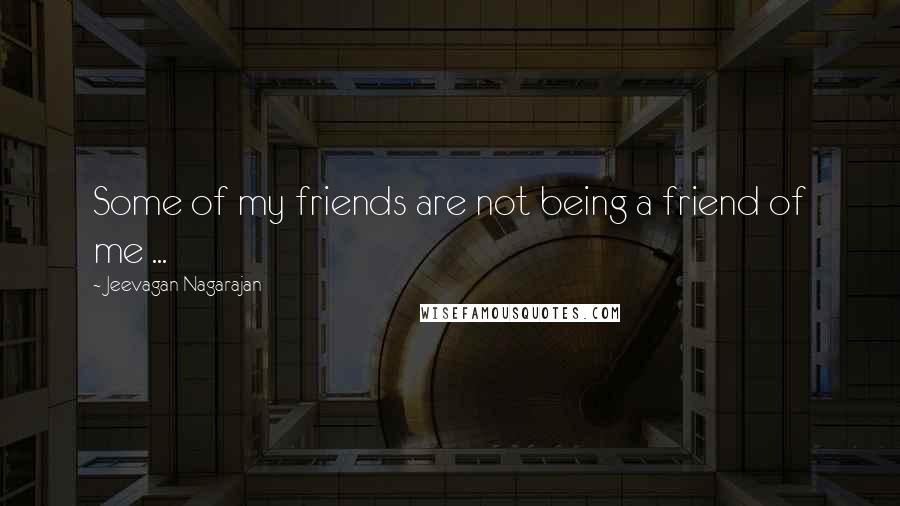 Jeevagan Nagarajan Quotes: Some of my friends are not being a friend of me ...