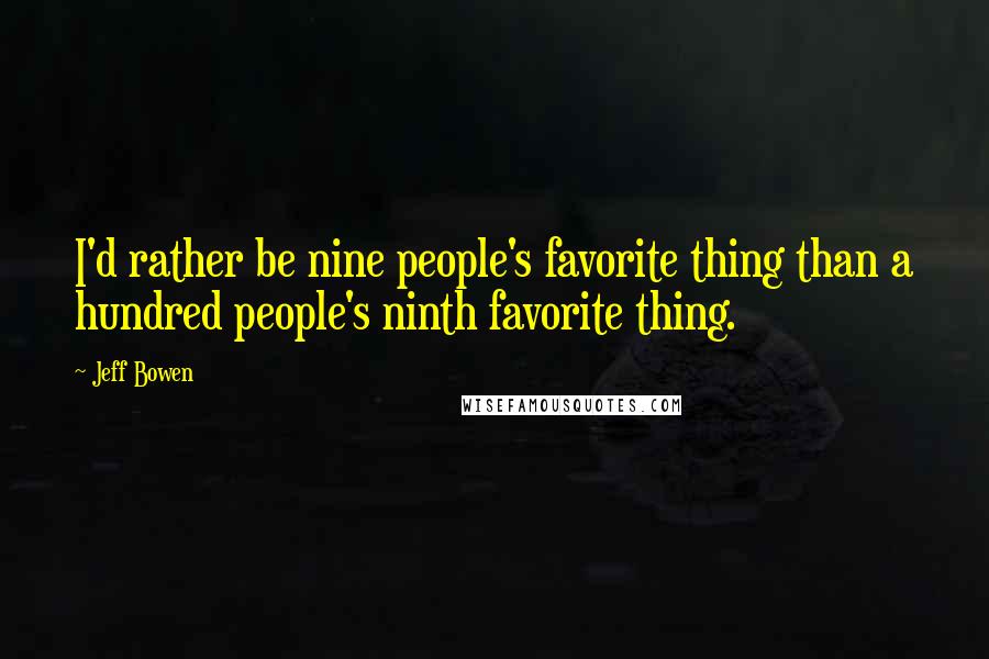 Jeff Bowen Quotes: I'd rather be nine people's favorite thing than a hundred people's ninth favorite thing.