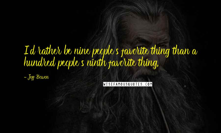 Jeff Bowen Quotes: I'd rather be nine people's favorite thing than a hundred people's ninth favorite thing.